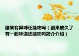 腰果有异味还能吃吗（腰果放久了有一股味道还能吃吗简介介绍）