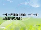 一生一世插曲主题曲（一生一世主题曲和片尾曲）