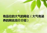 有品位的大气的网名（大气有涵养的网名简介介绍）