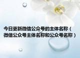 今日更新微信公众号的主体名称（微信公众号主体名称和公众号名称）