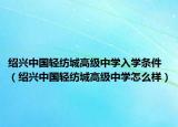 绍兴中国轻纺城高级中学入学条件（绍兴中国轻纺城高级中学怎么样）