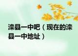 滦县一中吧（现在的滦县一中地址）