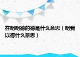 在明明德的德是什么意思（明我以德什么意思）