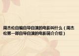 周杰伦自编自导自演的电影叫什么（周杰伦第一部自导自演的电影简介介绍）