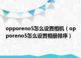 opporeno5怎么设置相机（opporeno5怎么设置相册排序）