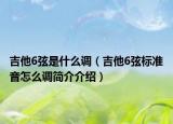 吉他6弦是什么调（吉他6弦标准音怎么调简介介绍）