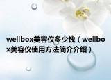 wellbox美容仪多少钱（wellbox美容仪使用方法简介介绍）