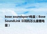bose soundsport电量（Bose SoundLink Ⅱ耳机怎么查看电量）