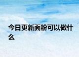 今日更新面粉可以做什么