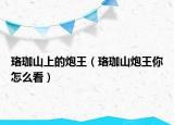 珞珈山上的炮王（珞珈山炮王你怎么看）