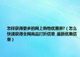 怎样获得更多的网上购物优惠券?（怎么快速获得全网商品打折信息_最新优惠信息）