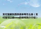 支付宝邮东西快递单号怎么查（支付宝可以查ems的单吗简介介绍）