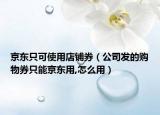 京东只可使用店铺券（公司发的购物券只能京东用,怎么用）