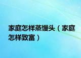 家庭怎样蒸馒头（家庭怎样致富）
