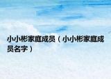 小小彬家庭成员（小小彬家庭成员名字）