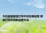 今日更新键盘打字声音在哪设置 键盘打字声音的设置方法