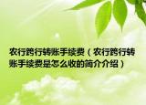 农行跨行转账手续费（农行跨行转账手续费是怎么收的简介介绍）