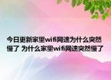 今日更新家里wifi网速为什么突然慢了 为什么家里wifi网速突然慢了