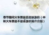 春节期间火车票是否应该涨价（中秋火车票是不是会涨价简介介绍）