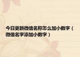 今日更新微信名称怎么加小数字（微信名字添加小数字）