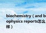 biochemistry（and biophysics reports怎么样）