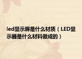 led显示屏是什么材质（LED显示器是什么材料做成的）