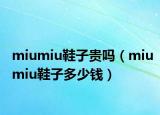 miumiu鞋子贵吗（miumiu鞋子多少钱）