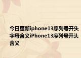 今日更新iphone13序列号开头字母含义iPhone13序列号开头含义
