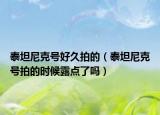 泰坦尼克号好久拍的（泰坦尼克号拍的时候露点了吗）