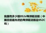 我国有多少艘052d导弹驱逐舰（中国目前最先进的导弹驱逐舰是052C吗）