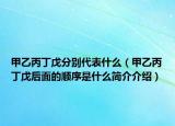 甲乙丙丁戊分别代表什么（甲乙丙丁戊后面的顺序是什么简介介绍）