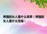 养猫的女人是什么意思（养猫的女人是什么性格）
