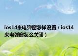 ios14来电弹窗怎样设置（ios14来电弹窗怎么关闭）