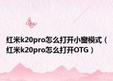 红米k20pro怎么打开小窗模式（红米k20pro怎么打开OTG）