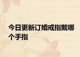 今日更新订婚戒指戴哪个手指