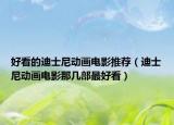 好看的迪士尼动画电影推荐（迪士尼动画电影那几部最好看）