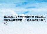 每天吃两三个红枣对身体好吗（每天吃三颗煮熟的红枣坚持一个月身体会发生这几种）