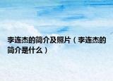 李连杰的简介及照片（李连杰的简介是什么）