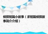 侦探短篇小故事（求短篇侦探故事简介介绍）