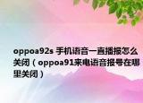 oppoa92s 手机语音一直播报怎么关闭（oppoa91来电语音报号在哪里关闭）