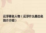 云浮著名人物（云浮什么最出名简介介绍）