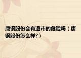 唐钢股份会有退市的危险吗（唐钢股份怎么样?）