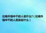 比喻外强中干的人是什么?（比喻外强中干的人后面是什么）