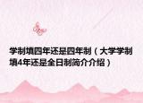 学制填四年还是四年制（大学学制填4年还是全日制简介介绍）