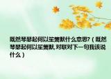 既然琴瑟起何以笙箫默什么意思?（既然琴瑟起何以笙箫默,对联对下一句我该说什么）