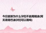 今日更新为什么孕妇不能用精油(阿芙荷荷巴油孕妇可以用吗)