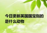 今日更新英国国宝指的是什么动物