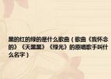 黑的红的绿的是什么歌曲（歌曲《我怀念的》《天黑黑》《绿光》的原唱歌手叫什么名字）
