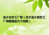 美少女梦工厂吧（关于美少男梦工厂绮丽版的几个问题）