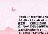 （本题5分）如图在梯形（ABCD 中 AD ∥ BC  AB = DC = AD  AC = BC . 求∠ B 的度数．   试题类型 选择题   试题难度 一般   将一枚质地均匀的硬币抛掷三次设X为正面向上的次数则 等于（ ） A． B．0.25 C．0.75 D．0.5